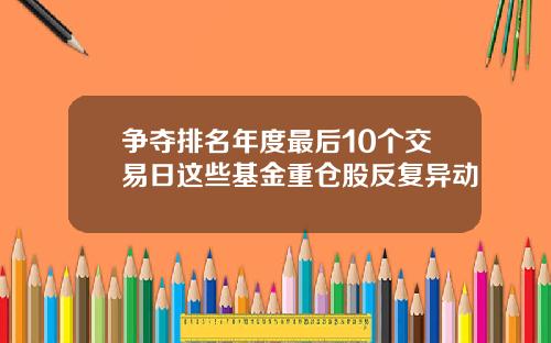 争夺排名年度最后10个交易日这些基金重仓股反复异动