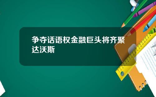 争夺话语权金融巨头将齐聚达沃斯