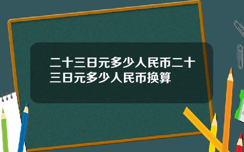 二十三日元多少人民币二十三日元多少人民币换算