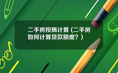 二手房按揭计算 (二手房如何计算贷款额度？)