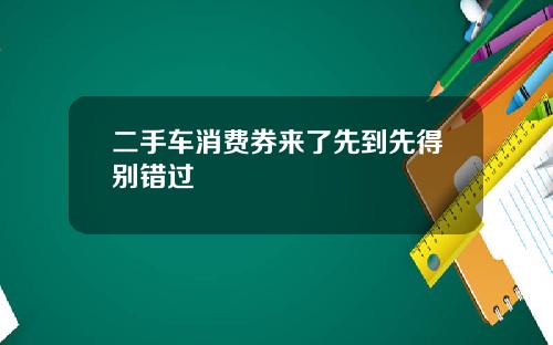 二手车消费券来了先到先得别错过