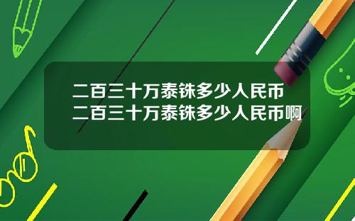 二百三十万泰铢多少人民币二百三十万泰铢多少人民币啊