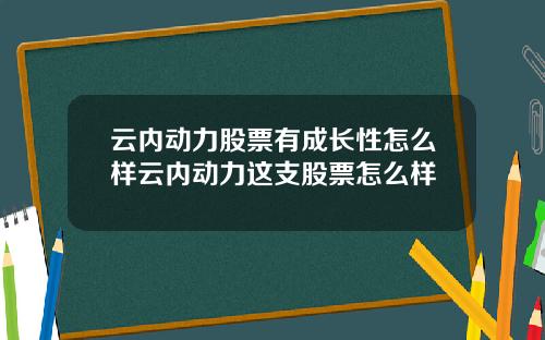 云内动力股票有成长性怎么样云内动力这支股票怎么样