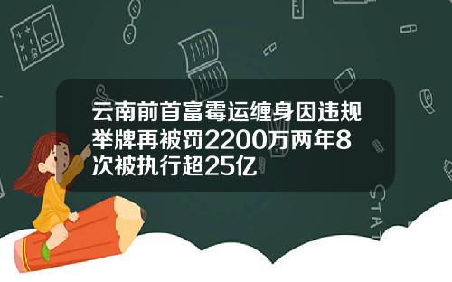云南前首富霉运缠身因违规举牌再被罚2200万两年8次被执行超25亿