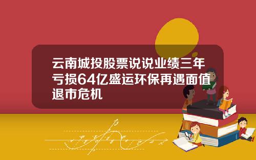 云南城投股票说说业绩三年亏损64亿盛运环保再遇面值退市危机