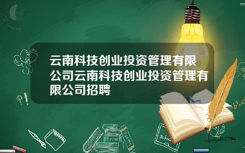 云南科技创业投资管理有限公司云南科技创业投资管理有限公司招聘