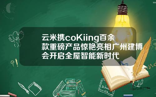 云米携coKiing百余款重磅产品惊艳亮相广州建博会开启全屋智能新时代