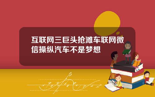 互联网三巨头抢滩车联网微信操纵汽车不是梦想