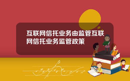 互联网信托业务由监管互联网信托业务监管政策