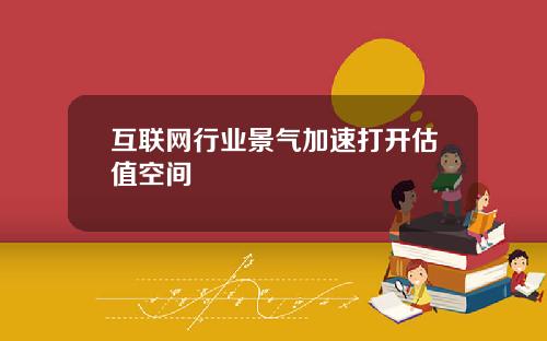 互联网行业景气加速打开估值空间