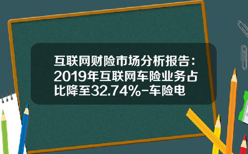 互联网财险市场分析报告：2019年互联网车险业务占比降至32.74%-车险电商比传统省多少【新闻】.