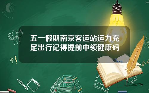 五一假期南京客运站运力充足出行记得提前申领健康码