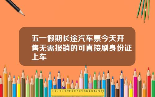 五一假期长途汽车票今天开售无需报销的可直接刷身份证上车