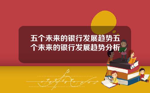 五个未来的银行发展趋势五个未来的银行发展趋势分析