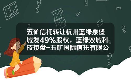 五矿信托转让杭州蓝绿泉盛城发49%股权，蓝绿双城科技接盘-五矿国际信托有限公司股东