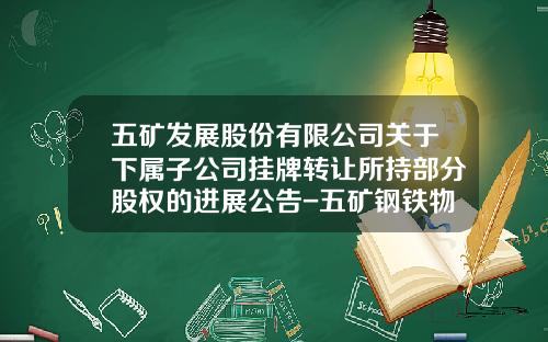 五矿发展股份有限公司关于下属子公司挂牌转让所持部分股权的进展公告-五矿钢铁物流园兰州有限公司