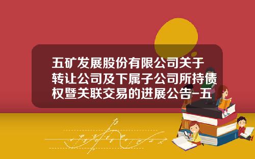 五矿发展股份有限公司关于转让公司及下属子公司所持债权暨关联交易的进展公告-五矿钢铁上海有限公司