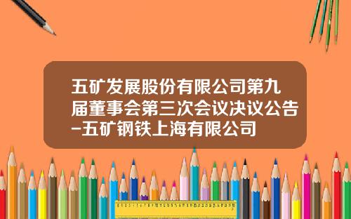 五矿发展股份有限公司第九届董事会第三次会议决议公告-五矿钢铁上海有限公司