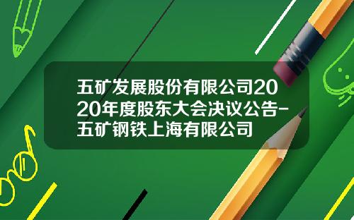 五矿发展股份有限公司2020年度股东大会决议公告-五矿钢铁上海有限公司