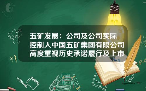 五矿发展：公司及公司实际控制人中国五矿集团有限公司高度重视历史承诺履行及上市公司规范运作-中国五矿旗下上市公司