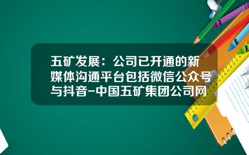 五矿发展：公司已开通的新媒体沟通平台包括微信公众号与抖音-中国五矿集团公司网络申请