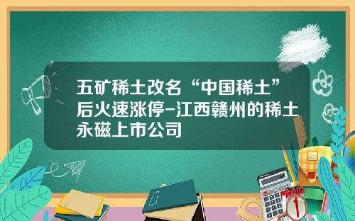 五矿稀土改名“中国稀土”后火速涨停-江西赣州的稀土永磁上市公司