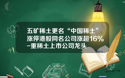 五矿稀土更名“中国稀土”涨停港股同名公司涨超16%-重稀土上市公司龙头