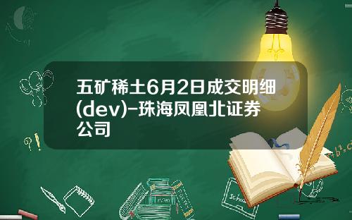 五矿稀土6月2日成交明细(dev)-珠海凤凰北证券公司