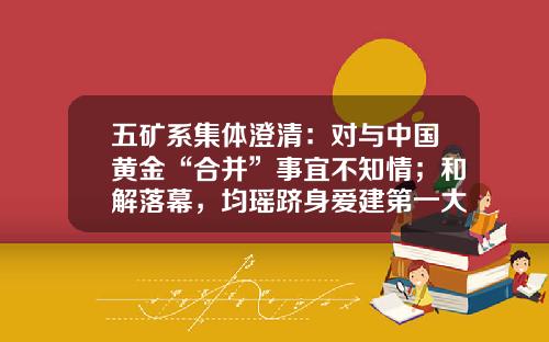 五矿系集体澄清：对与中国黄金“合并”事宜不知情；和解落幕，均瑶跻身爱建第一大股东-603069申购代码是多少