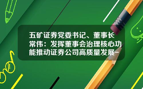 五矿证券党委书记、董事长常伟：发挥董事会治理核心功能推动证券公司高质量发展-五矿财务公司