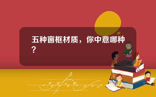 五种窗框材质，你中意哪种？