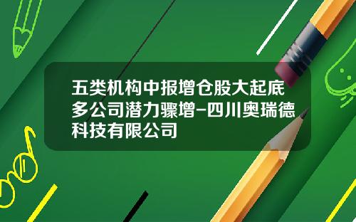 五类机构中报增仓股大起底多公司潜力骤增-四川奥瑞德科技有限公司