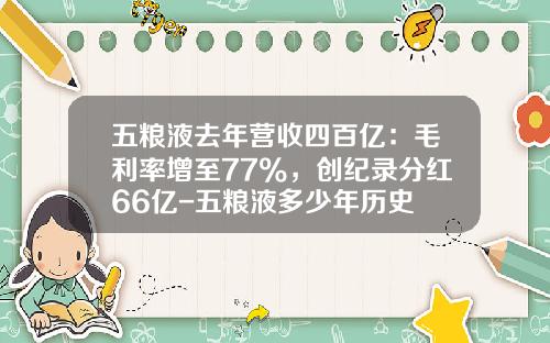 五粮液去年营收四百亿：毛利率增至77%，创纪录分红66亿-五粮液多少年历史