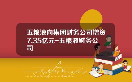 五粮液向集团财务公司增资7.35亿元-五粮液财务公司
