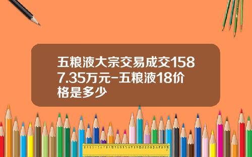 五粮液大宗交易成交1587.35万元-五粮液18价格是多少