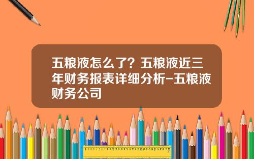 五粮液怎么了？五粮液近三年财务报表详细分析-五粮液财务公司