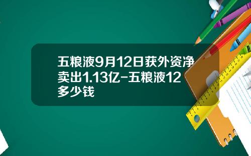 五粮液9月12日获外资净卖出1.13亿-五粮液12多少钱