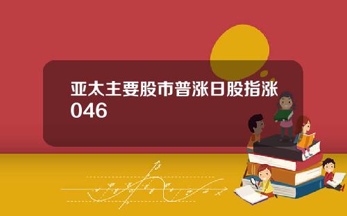 亚太主要股市普涨日股指涨046