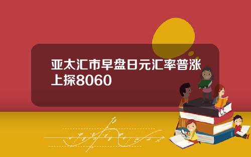 亚太汇市早盘日元汇率普涨上探8060