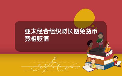 亚太经合组织财长避免货币竞相贬值