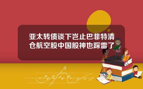 亚太转债谈下岂止巴菲特清仓航空股中国股神也踩雷了