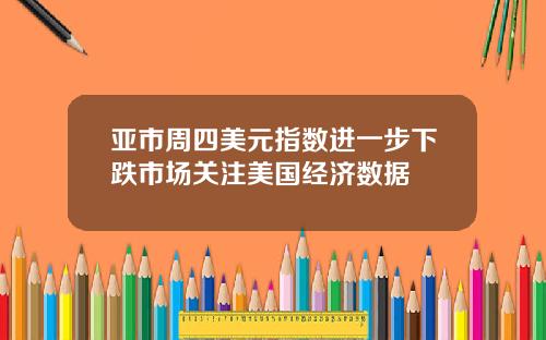 亚市周四美元指数进一步下跌市场关注美国经济数据