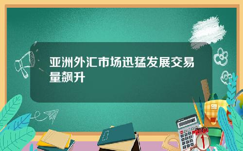 亚洲外汇市场迅猛发展交易量飙升