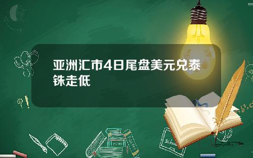 亚洲汇市4日尾盘美元兑泰铢走低