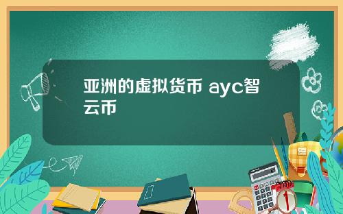 亚洲的虚拟货币 ayc智云币