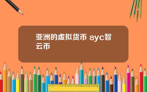 亚洲的虚拟货币 ayc智云币