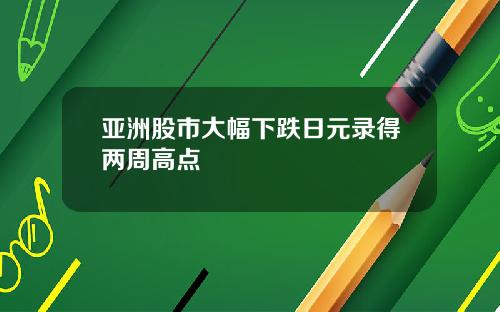 亚洲股市大幅下跌日元录得两周高点