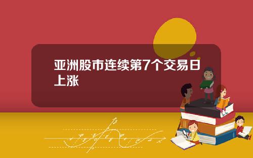 亚洲股市连续第7个交易日上涨