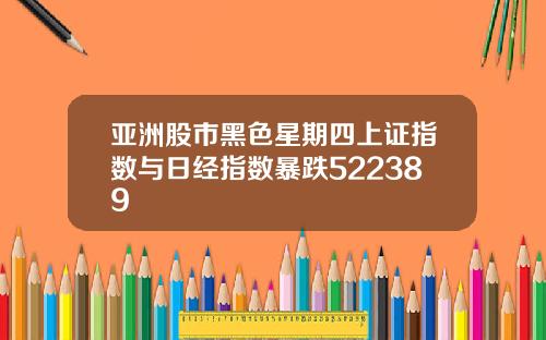 亚洲股市黑色星期四上证指数与日经指数暴跌522389