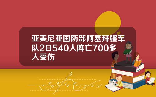 亚美尼亚国防部阿塞拜疆军队2日540人阵亡700多人受伤